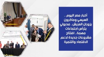 أخبار مصر اليوم.. السيسي وماكرون يزوران العريش.. مدبولي يترأس اجتماعات مهمة.. افتتاح مشروعات جديدة لدعم الاقتصاد والتنمية