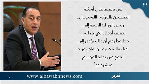 في تعقيبه على أسئلة الصحفيين بالمؤتمر الأسبوعي.. رئيس الوزراء: العودة إلى تخفيف أحمال الكهرباء ليس مطروحًا رغم زيادة أعبائه المالية.. وأرقام توريد القمح في بداية الموسم مبشرة جدًا في تعقيبه على أسئلة الصحفيين بالمؤتمر الأسبوعي.. رئيس الوزراء: العودة إلى تخفيف أحمال الكهرباء ليس مطروحًا رغم زيادة أعبائه المالية.. وأرقام توريد القمح في بداية الموسم مبشرة جدًا