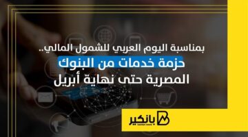 بمناسبة اليوم العربي للشمول المالي.. حزمة خدمات من البنوك المصرية حتى نهاية أبريل | إنفوجراف