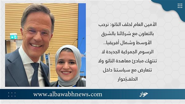 الأمين العام لحلف الناتو: نرحب بالتعاون مع شركائنا بالشرق الأوسط وشمال أفريقيا.. الرسوم الجمركية الجديدة لا تنتهك مبادئ معاهدة الناتو ولا تتعارض مع سياستنا داخل الحلف|حوار الأمين العام لحلف الناتو: نرحب بالتعاون مع شركائنا بالشرق الأوسط وشمال أفريقيا.. الرسوم الجمركية الجديدة لا تنتهك مبادئ معاهدة الناتو ولا تتعارض مع سياستنا داخل الحلف|حوار