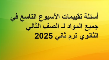 أسئلة تقييمات الأسبوع التاسع في جميع المواد لـ الصف الثاني الثانوي ترم ثاني 2025