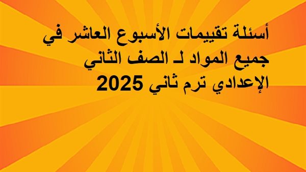 أسئلة تقييمات الأسبوع العاشر في جميع المواد لـ الصف الثاني الإعدادي أسئلة تقييمات الأسبوع العاشر في جميع المواد لـ الصف الثاني الإعدادي