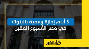 5 أيام إجازة رسمية بالبنوك في مصر الأسبوع المقبل | إنفوجراف