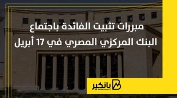 مبررات تثبيت الفائدة باجتماع البنك المركزي المصري في 17 أبريل | إنفوجراف