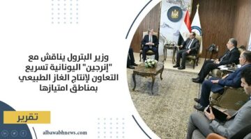 وزير البترول يناقش مع "إنرجين" اليونانية تسريع التعاون لإنتاج الغاز الطبيعي بمناطق امتيازها