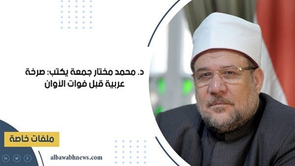 د. محمد مختار جمعة يكتب: صرخة عربية قبل فوات الأوان د. محمد مختار جمعة يكتب: صرخة عربية قبل فوات الأوان