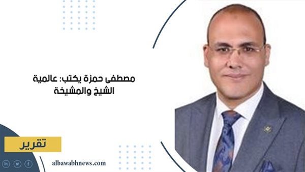 مصطفى حمزة يكتب: عالمية الشيخ والمشيخة مصطفى حمزة يكتب: عالمية الشيخ والمشيخة