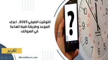 التوقيت الصيفي 2025.. اعرف الموعد وطريقة ضبط الساعة في الهواتف