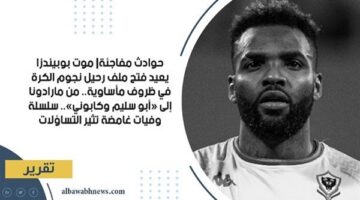 حوادث مفاجئة| موت بوبيندزا يعيد فتح ملف رحيل نجوم الكرة في ظروف مأساوية.. من مارادونا إلى «أبو سليم» و«كابوني».. سلسلة وفيات غامضة تثير التساؤلات