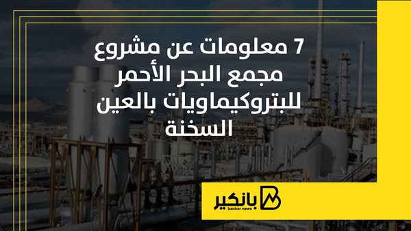 7 معلومات عن مشروع مجمع البحر الأحمر للبتروكيماويات بالعين السخنة | إنفوجراف 7 معلومات عن مشروع مجمع البحر الأحمر للبتروكيماويات بالعين السخنة | إنفوجراف