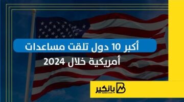 أكبر 10 دول تلقت مساعدات أمريكية خلال 2024 | إنفوجراف