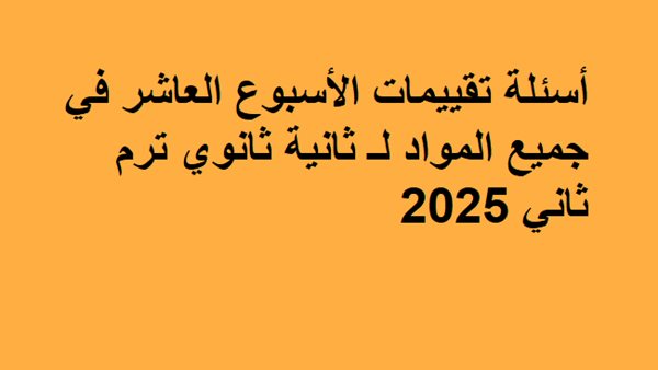أسئلة تقييمات الأسبوع العاشر في جميع المواد لـ ثانية ثانوي ترم ثاني 2025 أسئلة تقييمات الأسبوع العاشر في جميع المواد لـ ثانية ثانوي ترم ثاني 2025