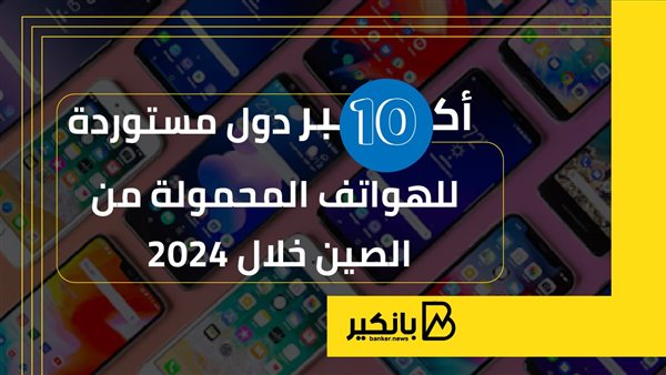 أكبر 10 دول مستوردة للهواتف المحمولة من الصين خلال 2024 | إنفوجراف أكبر 10 دول مستوردة للهواتف المحمولة من الصين خلال 2024 | إنفوجراف