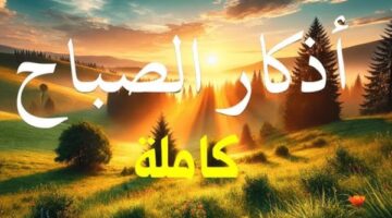 أذكار الصباح كاملة.. رددها الآن وابدأ بها يومك