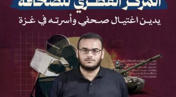 المركز القطري للصحافة يدين اغتيال صحفي وأسرته في غزة