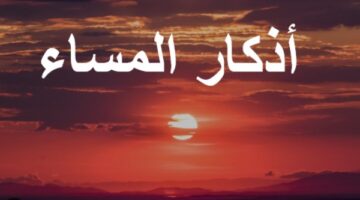 أذكار المساء كاملة.. حصن نفسك من الشياطين والعين