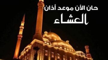 موعد أذان العشاء اليوم الخميس 24 أبريل 2025 في مصر