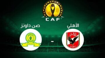 البث المباشر لمشاهدة مباراة الأهلي وصن داونز يلا شوت اليوم في دوري أبطال أفريقيا