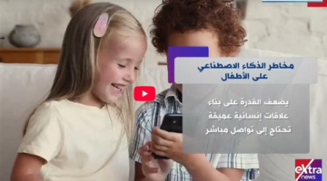 “إكسترا نيوز” تبرز مخاطر الذكاء الاصطناعي على الأطفال (فيديو)