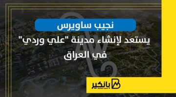 نجيب ساويرس يستعد لإنشاء مدينة "علي وردي" في العراق