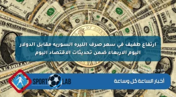 ارتفاع طفيف في سعر صرف الليرة السورية مقابل الدولار اليوم الأربعاء ضمن تحديثات الاقتصاد اليوم