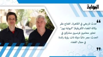 حدث تاريخي في القاهرة.. افتتاح مقر وكالة الفضاء الأفريقية| "البوابة نيوز" تحاور محاميين فرنسيين مشاركين في الحدث: مصر دائمًا دولة ذات رؤية رائدة في مجال الفضاء
