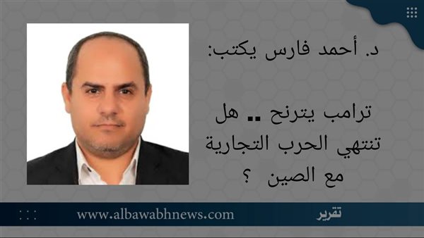 د. أحمد فارس يكتب: ترامب يترنح.. هل تنتهي الحرب التجارية مع الصين ؟ د. أحمد فارس يكتب: ترامب يترنح.. هل تنتهي الحرب التجارية مع الصين ؟