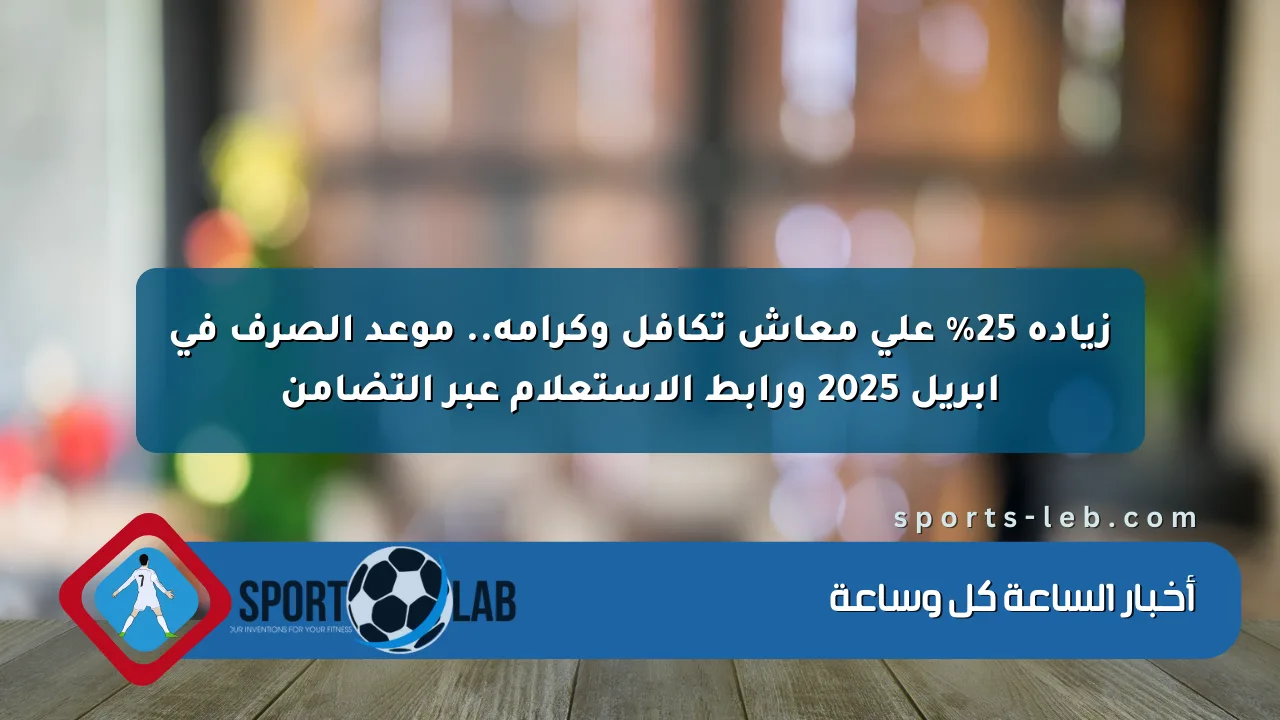 زيادة 25% على معاش تكافل وكرامة.. موعد الصرف في أبريل 2025 ورابط الاستعلام عبر التضامن زيادة 25% على معاش تكافل وكرامة.. موعد الصرف في أبريل 2025 ورابط الاستعلام عبر التضامن