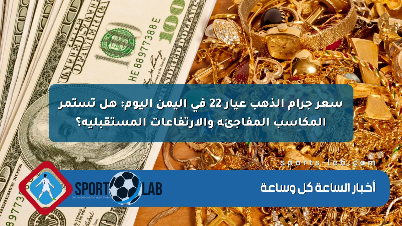 سعر جرام الذهب عيار 22 في اليمن اليوم: هل تستمر المكاسب المفاجئة والارتفاعات المستقبلية؟ سعر جرام الذهب عيار 22 في اليمن اليوم: هل تستمر المكاسب المفاجئة والارتفاعات المستقبلية؟
