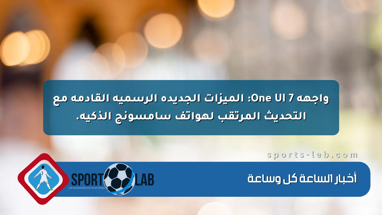 واجهة One UI 7: الميزات الجديدة الرسمية القادمة مع التحديث المرتقب لهواتف سامسونج الذكية. واجهة One UI 7: الميزات الجديدة الرسمية القادمة مع التحديث المرتقب لهواتف سامسونج الذكية.