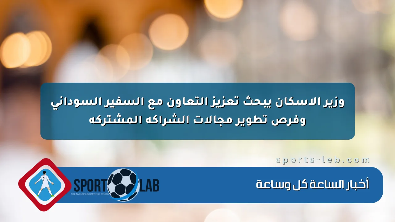 وزير الإسكان يبحث تعزيز التعاون مع السفير السوداني وفرص تطوير مجالات الشراكة المشتركة وزير الإسكان يبحث تعزيز التعاون مع السفير السوداني وفرص تطوير مجالات الشراكة المشتركة