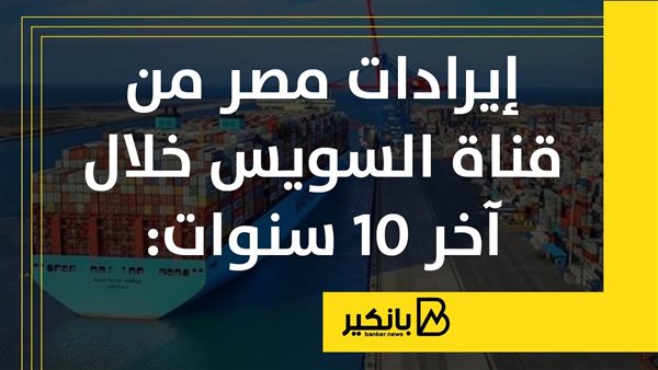 إيرادات مصر من قناة السويس خلال آخر 10 سنوات