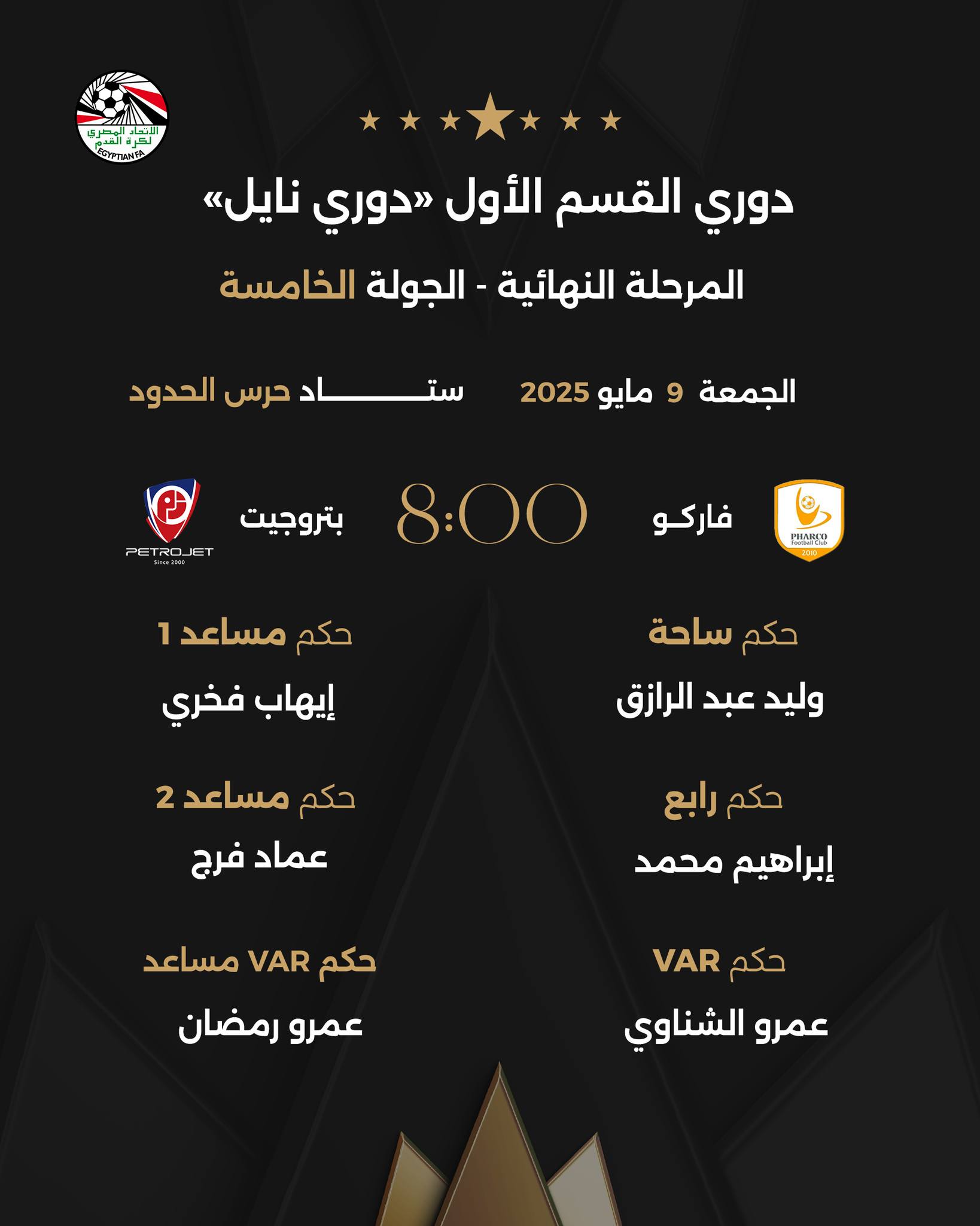 May be an image of ‎text that says '‎ማርትግጠረራኝ دوري القسم الأول دوري <نايل المرحلة النهائية الجولة الخامسة حرس الحدود سد الجمعة 9 مايو 2025 =ा PETROJET TROJ PET بتروجيت 8:00 فاركو حكم مساعد 1 1 หนุท إيهاب فخري حکم حكمساحة ساحة وليد عبد الرازق حكم مساعد 2 عماد فرج حكم رابع إبراهيم محمد حكم VAR مساعد عمرو رمضان VAR حكم iلاکمRAV عمرو الشناوي‎'‎