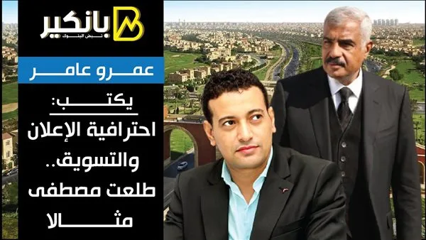 عمرو عامر يكتب: الاحتراف في الإعلان والتسويق.. نموذج طلعت مصطفى عمرو عامر يكتب: الاحتراف في الإعلان والتسويق.. نموذج طلعت مصطفى