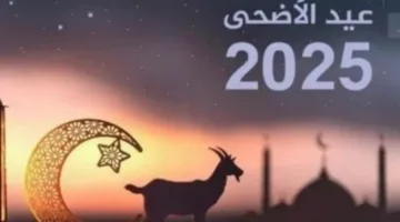 متى تبدأ عطلة عيد الأضحى في عام 2025؟
