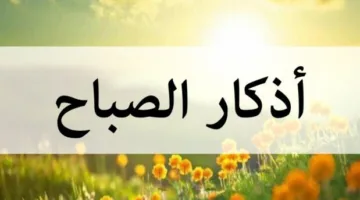 “اكتفيت بالله رباً، وبالإسلام ديناً، وبمحمد نبياً” – ذكر الصباح ليوم السبت 31 مايو 2025.