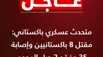الجيش الباكستاني: مقتل 8 باكستانيين وإصابة 35 وفقد 2 جراء الهجوم الهندي