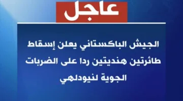 عاجل| باكستان تسقط طائرتين هنديتين..وإسلام أباد ترد بقوة على الهجمات الهندية