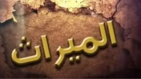 ما هي التقسيمة الصحيحة للميراث حسب الشرع؟ «الإفتاء» تجيب ما هي التقسيمة الصحيحة للميراث حسب الشرع؟ «الإفتاء» تجيب