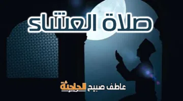موعد صلاة العشاء اليوم الخميس 5 يونيو 2025 في مصر وفقًا لمواقيت الصلاة بالمساحة والسنة النبوية.