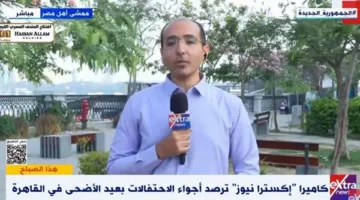“إكسترا نيوز” تغطي أجواء احتفالات عيد الأضحى في القاهرة