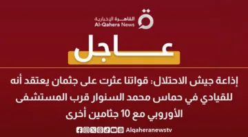 إذاعة الاحتلال: اكتشاف جثة يُرجح أنها تعود لـ”محمد السنوار”