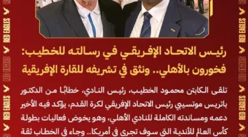 رئيس الاتحاد الإفريقي يعبّر عن اعتزازه بالنادي الأهلي ويؤمن بقدرته على تمثيل القارة الإفريقية.