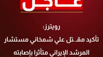 رويترز: التأكيد على وفاة مستشار المرشد الإيراني جراء إصابته خلال الهجوم الإسرائيلي
