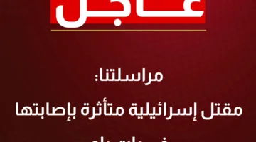 عاجل.. وفاة إسرائيلية متأثرة بجراحها في بات يام