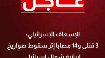 عاجل: وفاة 3 أشخاص وجرح 14 آخرين جراء سقوط صواريخ إيرانية شمال إسرائيل