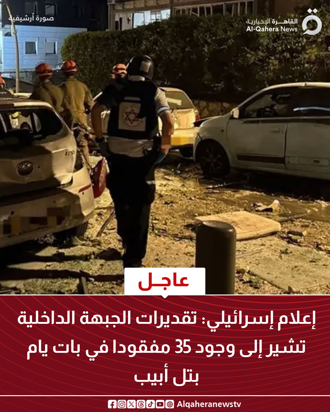 قد تكون صورة ‏‏‏‏٣‏ أشخاص‏، و‏سيارة‏‏ و‏تحتوي على النص '‏صورة ارشيفي 0 القا القاهرة الإخبارية News Al-Qahera عاجل إعلام إسرائيلي: تقديرات الجبهة الداخلية تشير إلى وجود 35 مفقودا في بات يام بتل أبيب Alqaheranewstv‏'‏‏