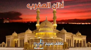 توقيت أذان المغرب حسب مواعيد الصلاة بهيئة المساحة والقرآن والسنة اليوم الاثنين 16 يونيو 2025