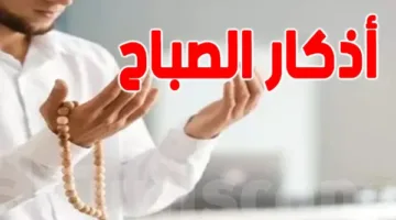 أدعية الصباح المأثورة عن الرسول: كررها ليبارك الله يومك ويحفظك.