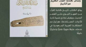 مؤسسة الملك عبدالعزيز تصدر إصدارًا يوثق تطور أساليب كتابة القرآن الكريم من فترة النبوة إلى العصر الرقمي.